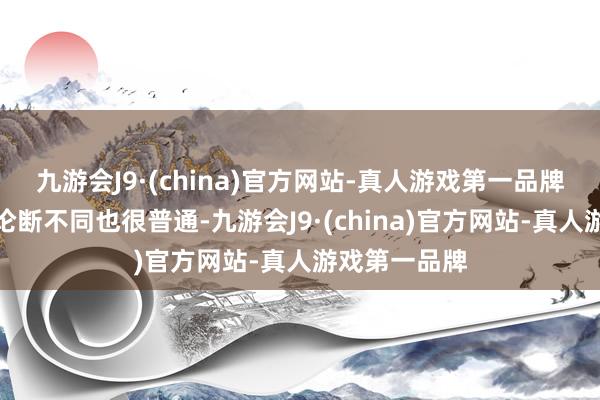 九游会J9·(china)官方网站-真人游戏第一品牌是以得出的论断不同也很普通-九游会J9·(china)官方网站-真人游戏第一品牌