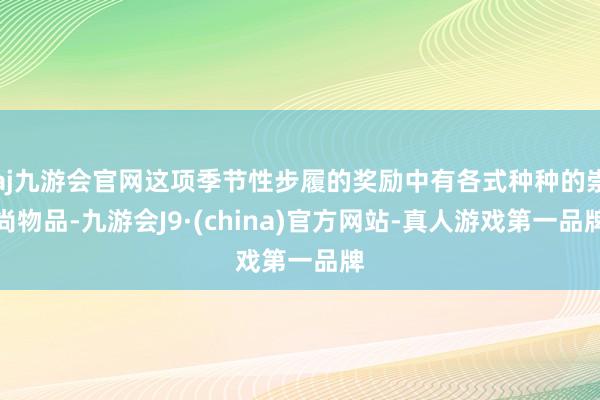 aj九游会官网这项季节性步履的奖励中有各式种种的崇尚物品-九游会J9·(china)官方网站-真人游戏第一品牌