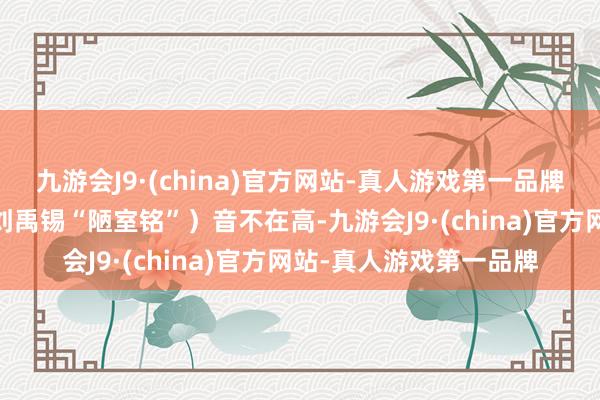 九游会J9·(china)官方网站-真人游戏第一品牌——官沛纯嗨起铭（仿刘禹锡“陋室铭”）音不在高-九游会J9·(china)官方网站-真人游戏第一品牌