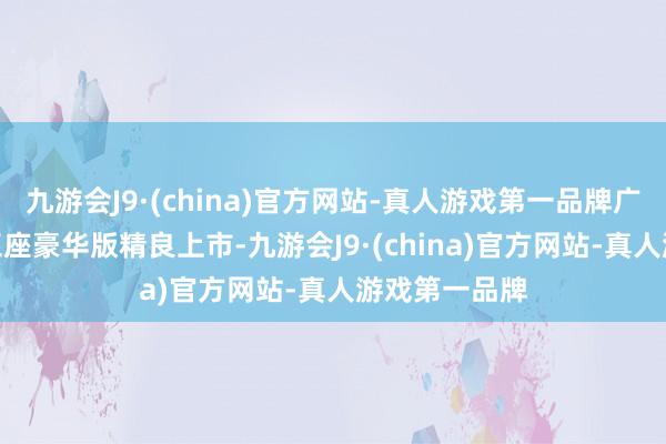 九游会J9·(china)官方网站-真人游戏第一品牌广汽传祺GS8五座豪华版精良上市-九游会J9·(china)官方网站-真人游戏第一品牌