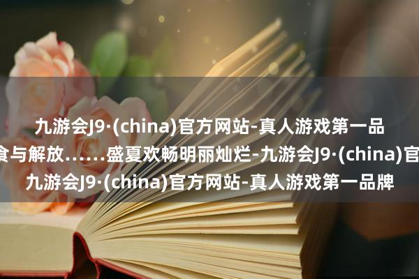 九游会J9·(china)官方网站-真人游戏第一品牌户外露营享受好意思食与解放……盛夏欢畅明丽灿烂-九游会J9·(china)官方网站-真人游戏第一品牌