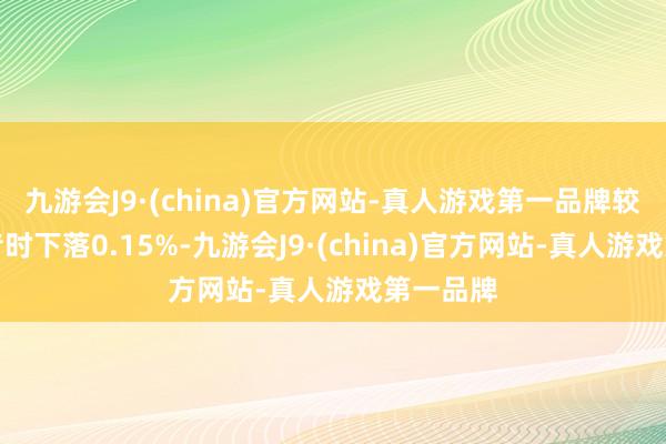 九游会J9·(china)官方网站-真人游戏第一品牌较前一交昔时下落0.15%-九游会J9·(china)官方网站-真人游戏第一品牌