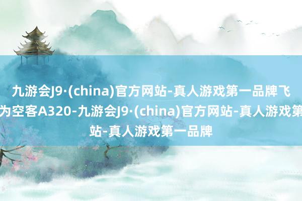 九游会J9·(china)官方网站-真人游戏第一品牌飞机机型为空客A320-九游会J9·(china)官方网站-真人游戏第一品牌