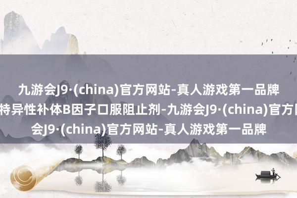 九游会J9·(china)官方网站-真人游戏第一品牌该药是大众同类始创的特异性补体B因子口服阻止剂-九游会J9·(china)官方网站-真人游戏第一品牌