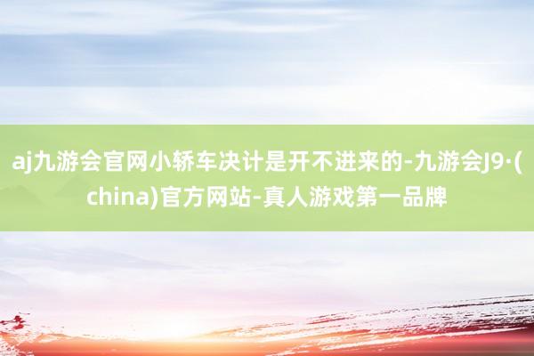 aj九游会官网小轿车决计是开不进来的-九游会J9·(china)官方网站-真人游戏第一品牌