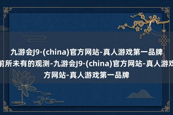 九游会J9·(china)官方网站-真人游戏第一品牌也带来了前所未有的观测-九游会J9·(china)官方网站-真人游戏第一品牌