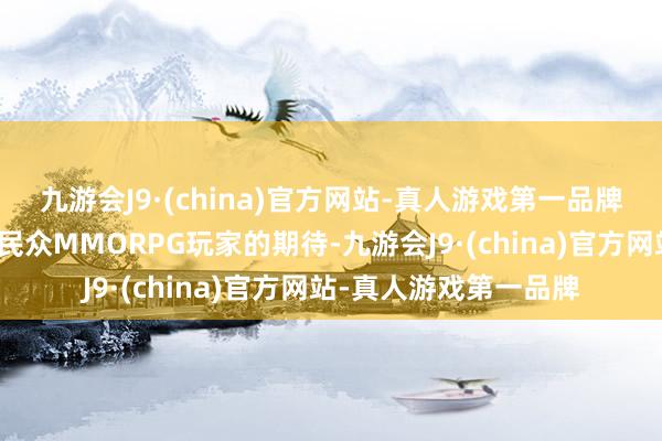 九游会J9·(china)官方网站-真人游戏第一品牌《塔瑞斯宇宙》备受民众MMORPG玩家的期待-九游会J9·(china)官方网站-真人游戏第一品牌