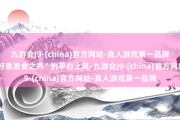 九游会J9·(china)官方网站-真人游戏第一品牌发扬澳门“创意城市好意思食之齐”的平台上风-九游会J9·(china)官方网站-真人游戏第一品牌