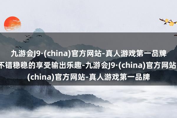 九游会J9·(china)官方网站-真人游戏第一品牌你的弓手队友皆备不错稳稳的享受输出乐趣-九游会J9·(china)官方网站-真人游戏第一品牌