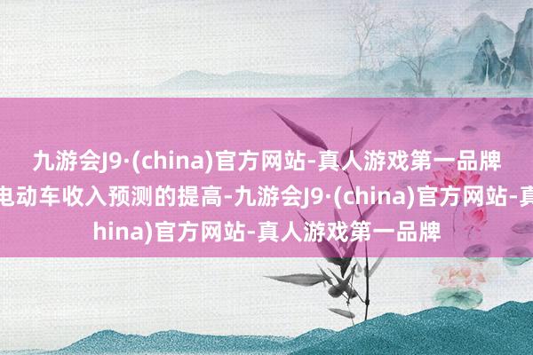 九游会J9·(china)官方网站-真人游戏第一品牌主若是由于智能电动车收入预测的提高-九游会J9·(china)官方网站-真人游戏第一品牌