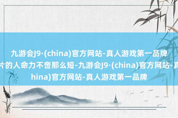 九游会J9·(china)官方网站-真人游戏第一品牌其实好多国产小片的人命力不啻那么短-九游会J9·(china)官方网站-真人游戏第一品牌