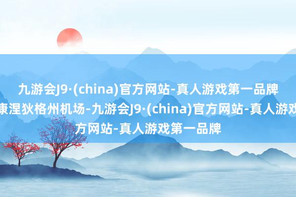 九游会J9·(china)官方网站-真人游戏第一品牌紧要复返康涅狄格州机场-九游会J9·(china)官方网站-真人游戏第一品牌