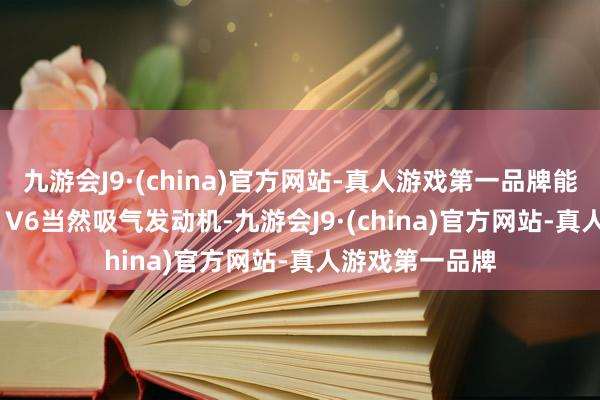 九游会J9·(china)官方网站-真人游戏第一品牌能源上搭载3.6L V6当然吸气发动机-九游会J9·(china)官方网站-真人游戏第一品牌