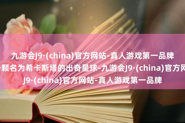 九游会J9·(china)官方网站-真人游戏第一品牌旅行者多丽丝被派往一颗名为希卡斯塔的出奇星球-九游会J9·(china)官方网站-真人游戏第一品牌