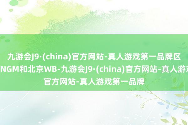 九游会J9·(china)官方网站-真人游戏第一品牌区别是上海RNGM和北京WB-九游会J9·(china)官方网站-真人游戏第一品牌