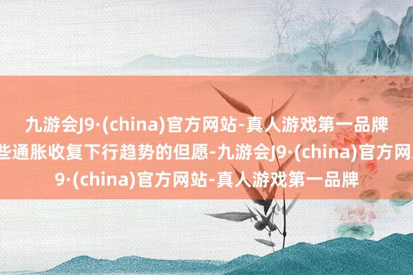 九游会J9·(china)官方网站-真人游戏第一品牌诚然数据可能带来一些通胀收复下行趋势的但愿-九游会J9·(china)官方网站-真人游戏第一品牌