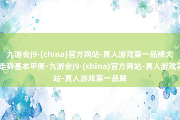 九游会J9·(china)官方网站-真人游戏第一品牌大小 号码走势基本平衡-九游会J9·(china)官方网站-真人游戏第一品牌