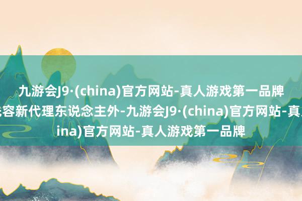 九游会J9·(china)官方网站-真人游戏第一品牌此次节目除了先容新代理东说念主外-九游会J9·(china)官方网站-真人游戏第一品牌