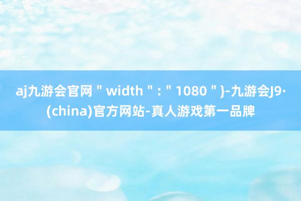 aj九游会官网＂width＂:＂1080＂}-九游会J9·(china)官方网站-真人游戏第一品牌