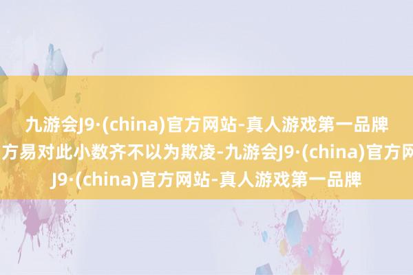 九游会J9·(china)官方网站-真人游戏第一品牌也算有志气有梦思？”方易对此小数齐不以为欺凌-九游会J9·(china)官方网站-真人游戏第一品牌