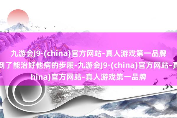 九游会J9·(china)官方网站-真人游戏第一品牌阿旭媳妇还是找到了能治好他病的步履-九游会J9·(china)官方网站-真人游戏第一品牌