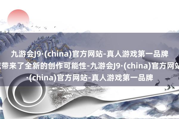 九游会J9·(china)官方网站-真人游戏第一品牌为电影、游戏等领域带来了全新的创作可能性-九游会J9·(china)官方网站-真人游戏第一品牌