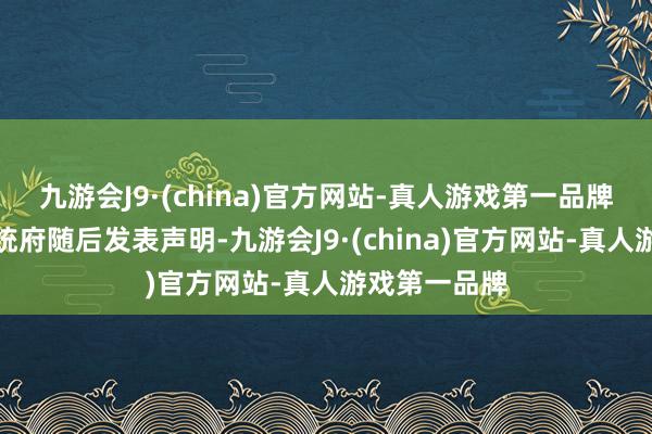 九游会J9·(china)官方网站-真人游戏第一品牌巴勒斯坦总统府随后发表声明-九游会J9·(china)官方网站-真人游戏第一品牌