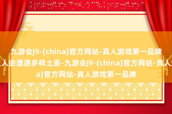 九游会J9·(china)官方网站-真人游戏第一品牌我念念全国王人会遭遇多样土豪-九游会J9·(china)官方网站-真人游戏第一品牌