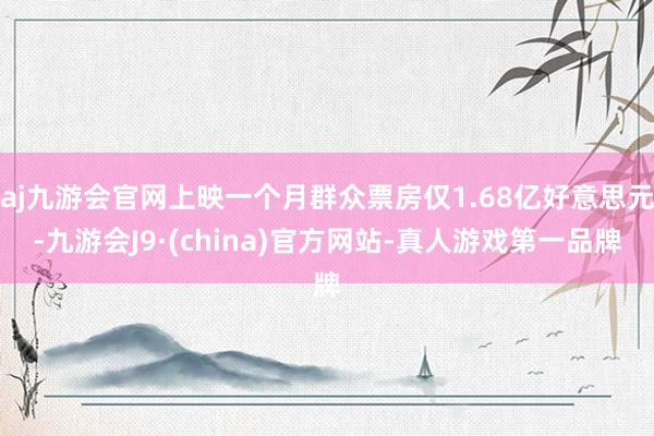 aj九游会官网上映一个月群众票房仅1.68亿好意思元-九游会J9·(china)官方网站-真人游戏第一品牌