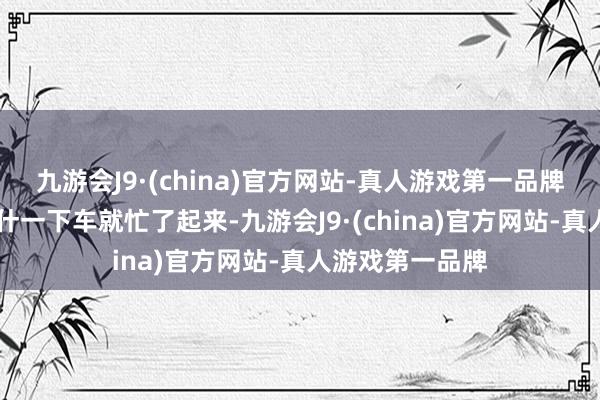 九游会J9·(china)官方网站-真人游戏第一品牌”海米提·库热什一下车就忙了起来-九游会J9·(china)官方网站-真人游戏第一品牌