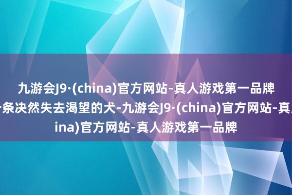 九游会J9·(china)官方网站-真人游戏第一品牌手中牢牢掐着一条决然失去渴望的犬-九游会J9·(china)官方网站-真人游戏第一品牌