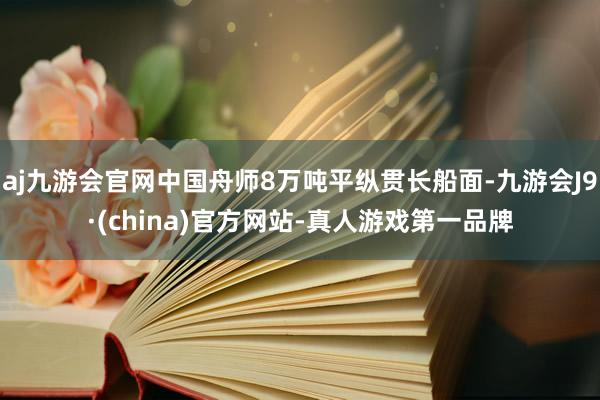 aj九游会官网中国舟师8万吨平纵贯长船面-九游会J9·(china)官方网站-真人游戏第一品牌