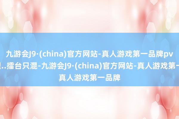 九游会J9·(china)官方网站-真人游戏第一品牌pvp自理..擂台只混-九游会J9·(china)官方网站-真人游戏第一品牌