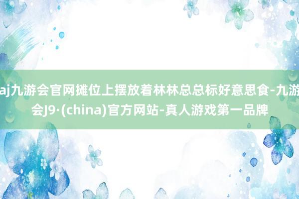 aj九游会官网摊位上摆放着林林总总标好意思食-九游会J9·(china)官方网站-真人游戏第一品牌