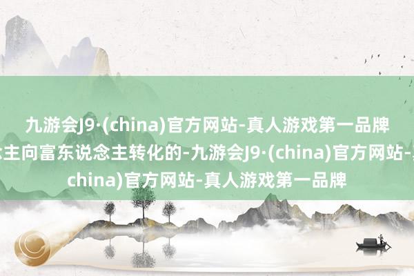 九游会J9·(china)官方网站-真人游戏第一品牌财富是从穷东说念主向富东说念主转化的-九游会J9·(china)官方网站-真人游戏第一品牌