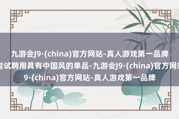 九游会J9·(china)官方网站-真人游戏第一品牌6、保举单品：不错尝试聘用具有中国风的单品-九游会J9·(china)官方网站-真人游戏第一品牌