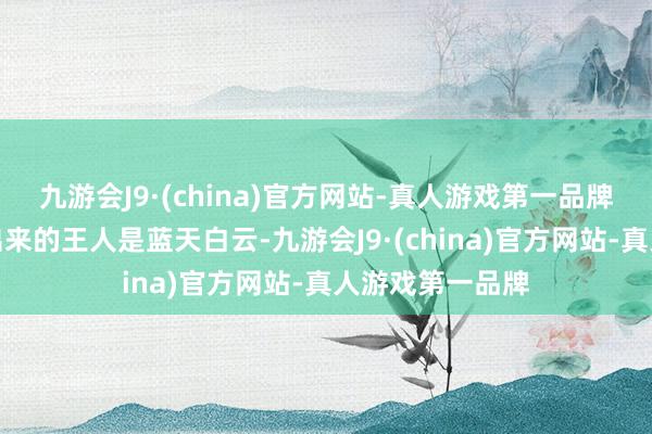 九游会J9·(china)官方网站-真人游戏第一品牌大部分本事翻出来的王人是蓝天白云-九游会J9·(china)官方网站-真人游戏第一品牌