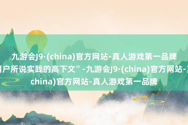 九游会J9·(china)官方网站-真人游戏第一品牌不错更好地知道用户所说实践的高下文”-九游会J9·(china)官方网站-真人游戏第一品牌