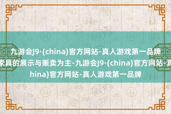 九游会J9·(china)官方网站-真人游戏第一品牌届时或会以支配家具的展示与贩卖为主-九游会J9·(china)官方网站-真人游戏第一品牌