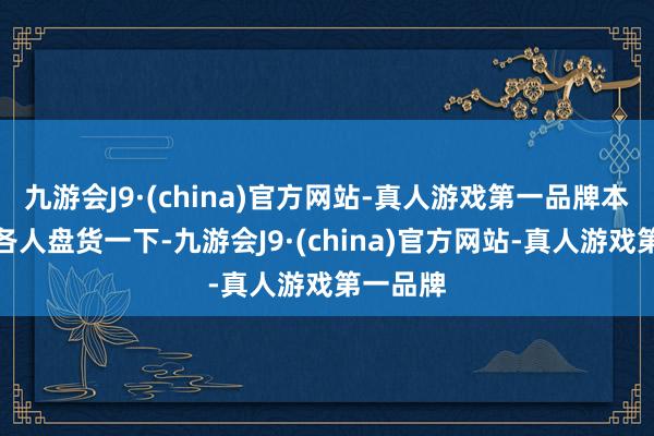 九游会J9·(china)官方网站-真人游戏第一品牌本期来和各人盘货一下-九游会J9·(china)官方网站-真人游戏第一品牌