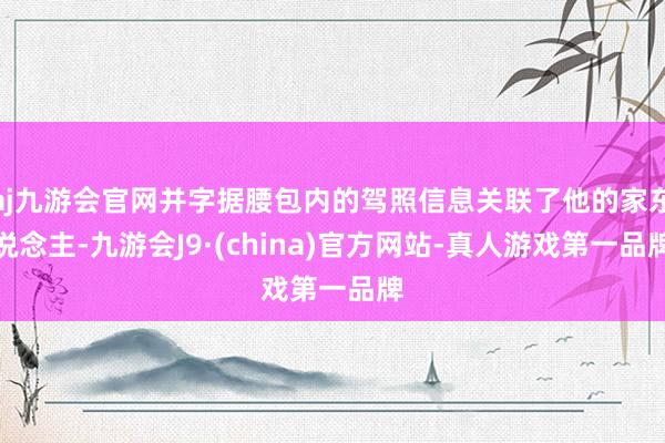 aj九游会官网并字据腰包内的驾照信息关联了他的家东说念主-九游会J9·(china)官方网站-真人游戏第一品牌