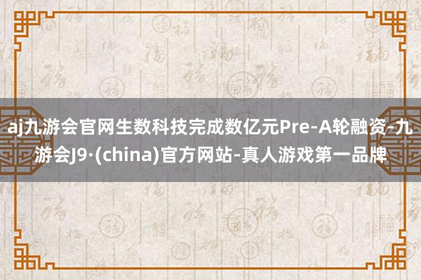 aj九游会官网生数科技完成数亿元Pre-A轮融资-九游会J9·(china)官方网站-真人游戏第一品牌