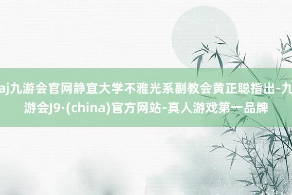 aj九游会官网静宜大学不雅光系副教会黄正聪指出-九游会J9·(china)官方网站-真人游戏第一品牌