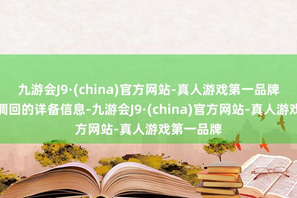 九游会J9·(china)官方网站-真人游戏第一品牌了解本次调回的详备信息-九游会J9·(china)官方网站-真人游戏第一品牌