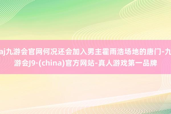 aj九游会官网何况还会加入男主霍雨浩场地的唐门-九游会J9·(china)官方网站-真人游戏第一品牌