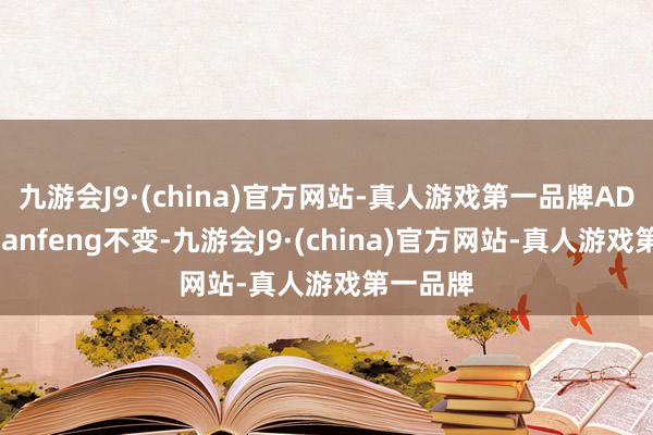 九游会J9·(china)官方网站-真人游戏第一品牌AD位的huanfeng不变-九游会J9·(china)官方网站-真人游戏第一品牌