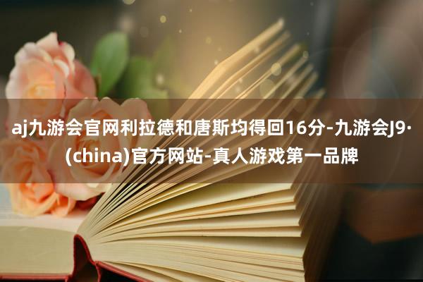 aj九游会官网利拉德和唐斯均得回16分-九游会J9·(china)官方网站-真人游戏第一品牌