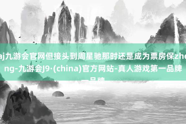 aj九游会官网但接头到周星驰那时还是成为票房保zheng-九游会J9·(china)官方网站-真人游戏第一品牌