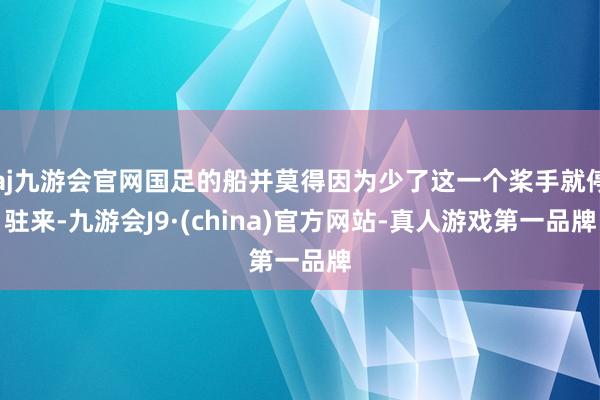 aj九游会官网国足的船并莫得因为少了这一个桨手就停驻来-九游会J9·(china)官方网站-真人游戏第一品牌