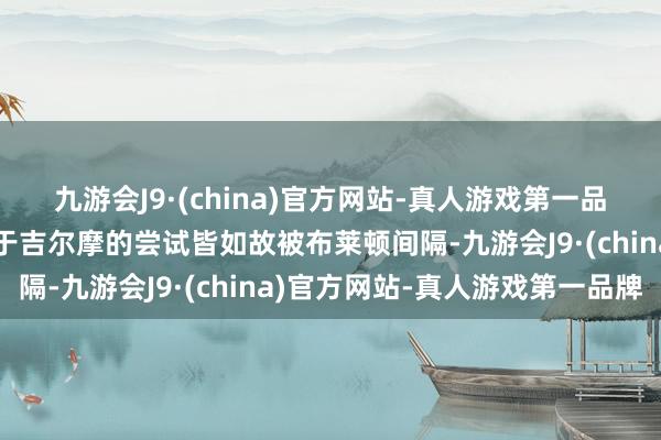 九游会J9·(china)官方网站-真人游戏第一品牌迄今放荡那不勒斯关于吉尔摩的尝试皆如故被布莱顿间隔-九游会J9·(china)官方网站-真人游戏第一品牌